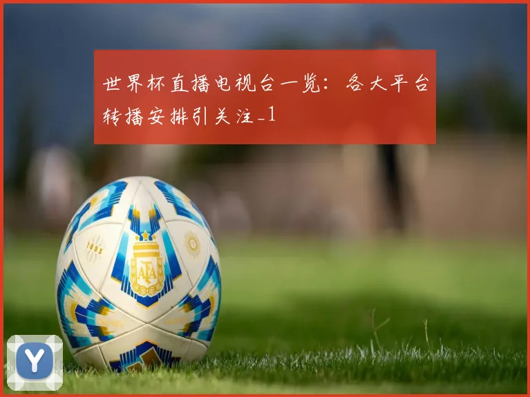 世界杯直播电视台一览：各大平台转播安排引关注_1