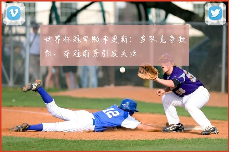 世界杯冠军赔率更新：多队竞争激烈，夺冠前景引发关注