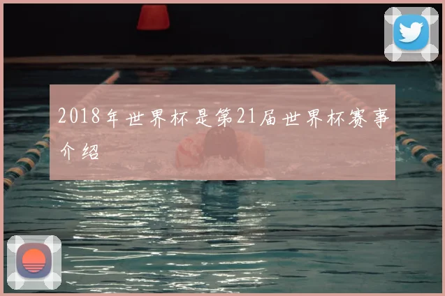 2018年世界杯是第21届世界杯赛事介绍