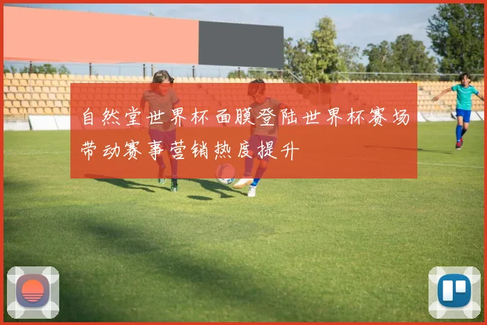 自然堂世界杯面膜登陆世界杯赛场带动赛事营销热度提升