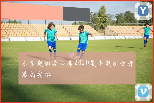 东京奥组委公布2020夏季奥运会开幕式安排