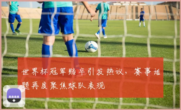 世界杯冠军赔卒引发热议，赛事话题再度聚焦球队表现