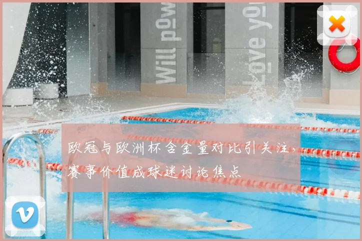 欧冠与欧洲杯含金量对比引关注，赛事价值成球迷讨论焦点