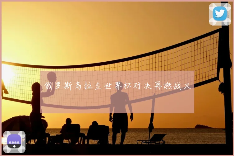 俄罗斯乌拉圭世界杯对决再燃战火