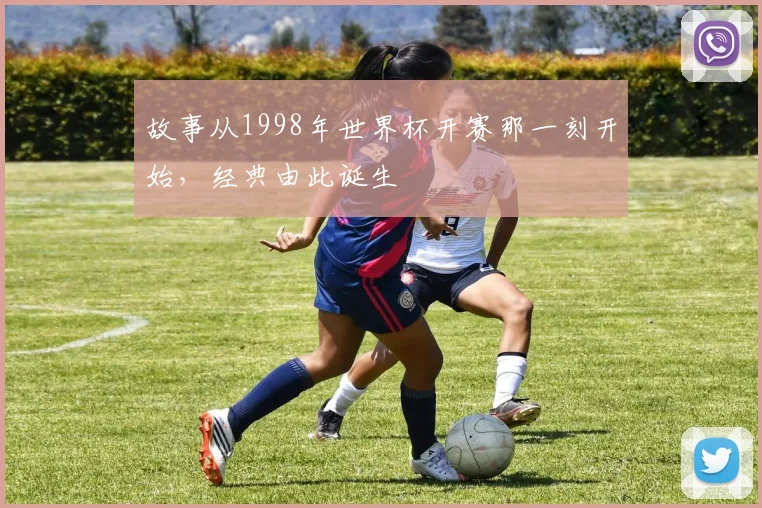 故事从1998年世界杯开赛那一刻开始,经典由此诞生