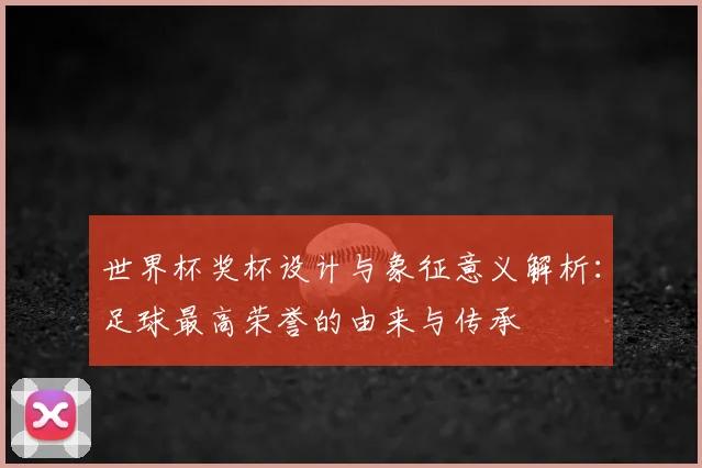 世界杯奖杯设计与象征意义解析：足球最高荣誉的由来与传承