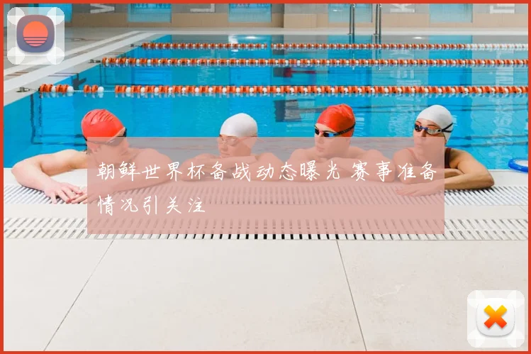 朝鲜世界杯备战动态曝光 赛事准备情况引关注