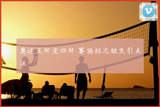 奥运五环变四环 赛场标志缺失引关注