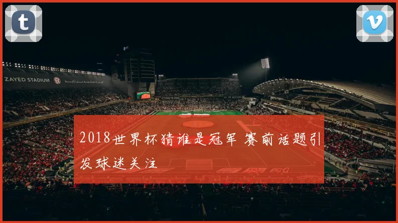 2018世界杯猜谁是冠军 赛前话题引发球迷关注