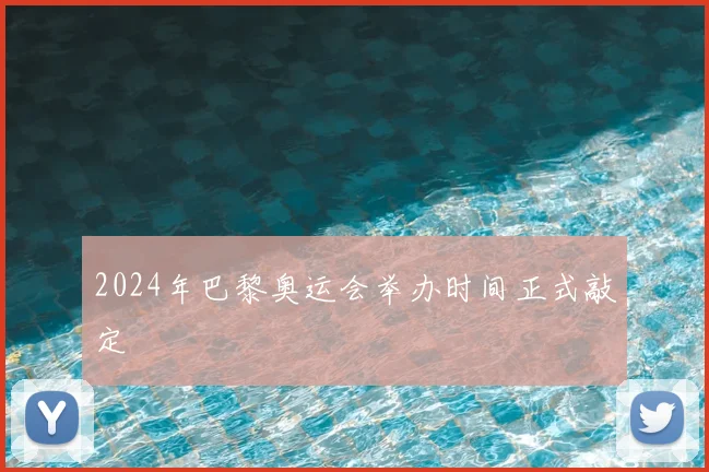 2024年巴黎奥运会举办时间正式敲定