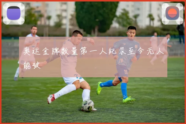 奥运金牌数量第一人纪录至今无人能破