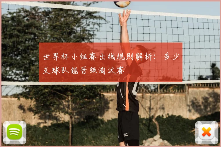世界杯小组赛出线规则解析:多少支球队能晋级淘汰赛