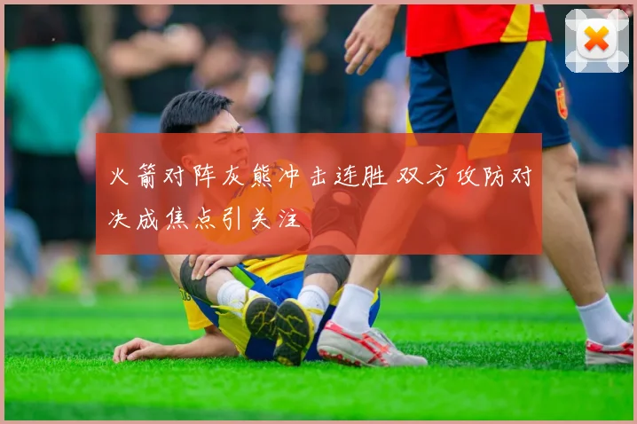 火箭对阵灰熊冲击连胜 双方攻防对决成焦点引关注