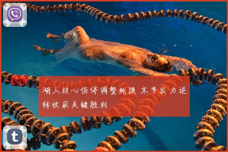 湖人核心伤停调整轮换 末节发力逆转收获关键胜利