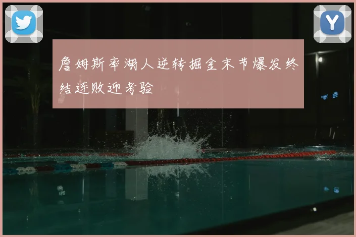 詹姆斯率湖人逆转掘金末节爆发终结连败迎考验