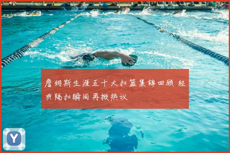 詹姆斯生涯五十大扣篮集锦回顾 经典隔扣瞬间再掀热议