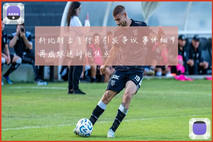 科比肘击飞行员引发争议 事件细节再成球迷讨论焦点