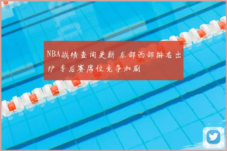 NBA战绩查询更新 东部西部排名出炉 季后赛席位竞争加剧