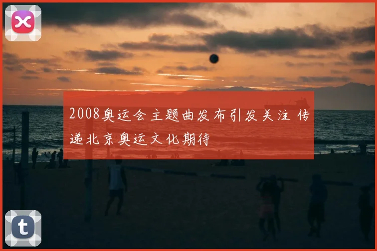 2008奥运会主题曲发布引发关注 传递北京奥运文化期待