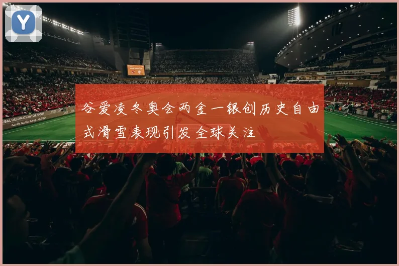 谷爱凌冬奥会两金一银创历史自由式滑雪表现引发全球关注