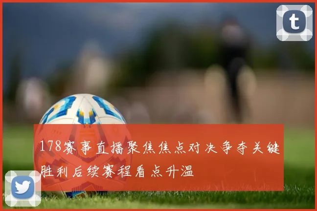 178赛事直播聚焦焦点对决争夺关键胜利后续赛程看点升温