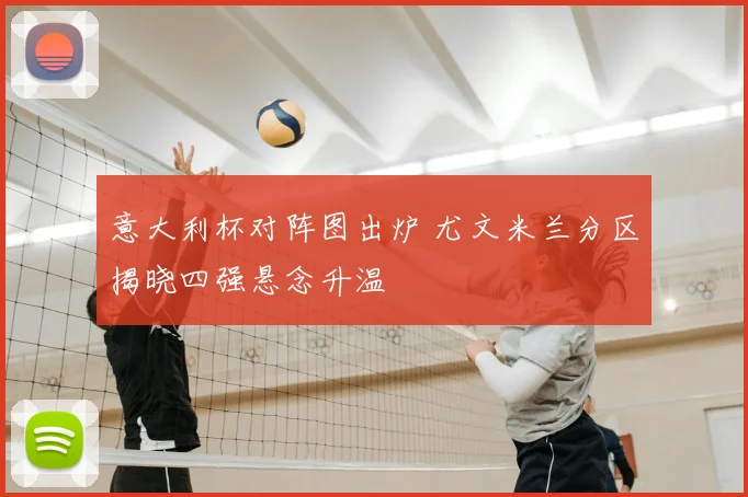 意大利杯对阵图出炉 尤文米兰分区揭晓四强悬念升温