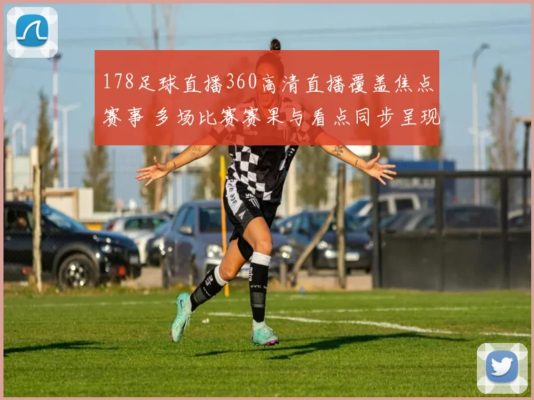 178足球直播360高清直播覆盖焦点赛事 多场比赛赛果与看点同步呈现