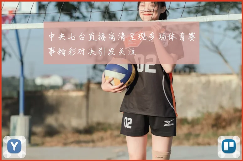中央七台直播高清呈现多场体育赛事精彩对决引发关注