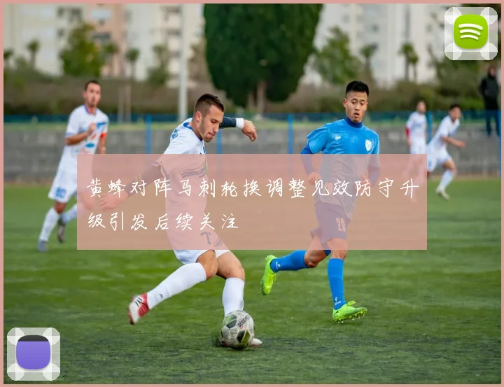 黄蜂对阵马刺轮换调整见效防守升级引发后续关注