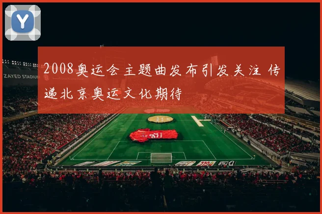 2008奥运会主题曲发布引发关注 传递北京奥运文化期待