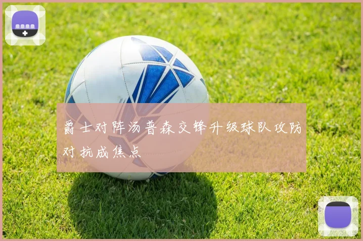 爵士对阵汤普森交锋升级球队攻防对抗成焦点