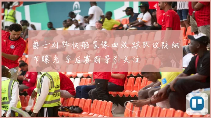 爵士对阵快船录像回放 球队攻防细节曝光 季后赛前景引关注