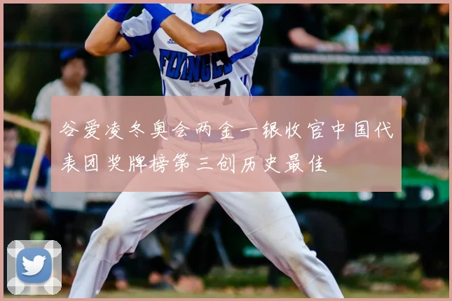 谷爱凌冬奥会两金一银收官中国代表团奖牌榜第三创历史最佳