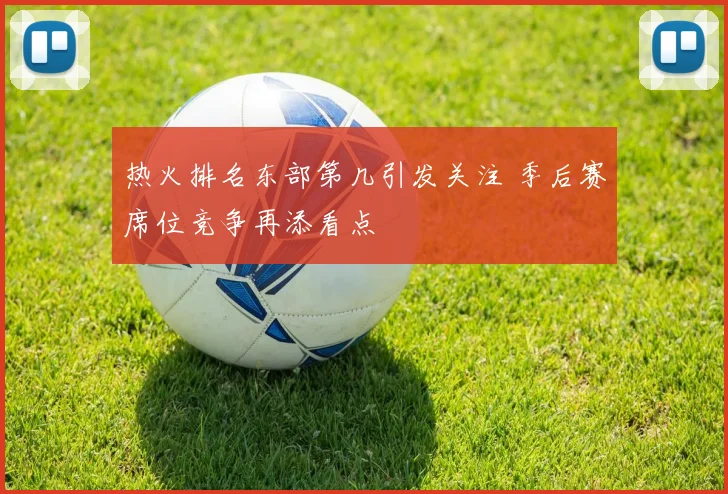 热火排名东部第几引发关注 季后赛席位竞争再添看点